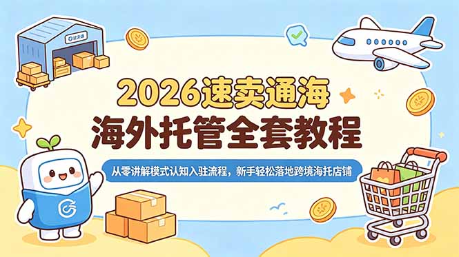 2026速卖通海外托管全套教程,从零讲解模式认知入驻流程,新手轻松落地跨境海托店铺-二当家网创资源站