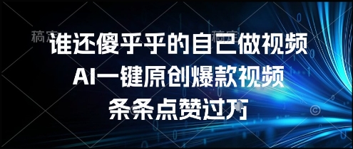 谁还傻乎乎的自己做视频？AI一键原创爆款视频，条条点赞过万，简单方便，好操作【揭秘】-二当家网创资源站