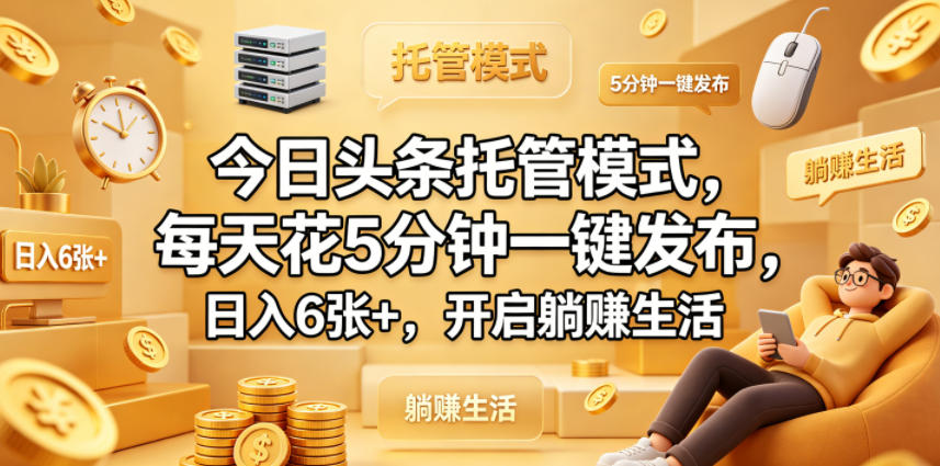 今日头条托管模式，每天花5分钟一键发布，日入6张+，开启躺賺生活【揭秘】-二当家网创资源站