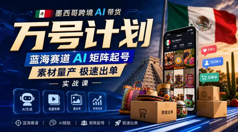 墨西哥跨境AI带货万号计划,蓝海赛道AI矩阵起号,素材量产极速出单实战课-二当家网创资源站