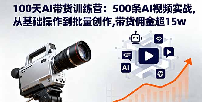 100天AI带货训练营：500条AI视频实战,从基础操作到批量创作,带货佣金超15w-二当家网创资源站