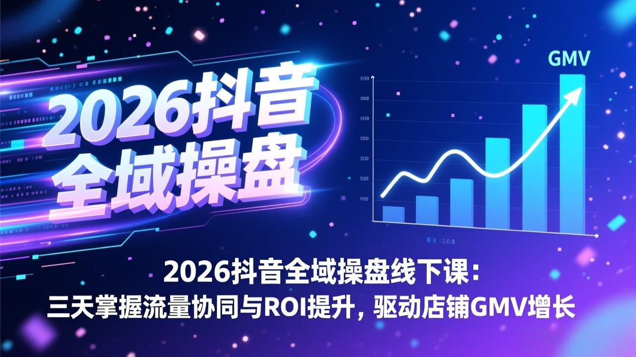 2026抖音全域操盘线下课：三天掌握流量协同与ROI提升，驱动店铺GMV增长-二当家网创资源站