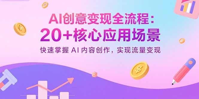 AI创意变现全流程：20+核心应用场景，快速掌握AI内容创作，实现流量变现-二当家网创资源站