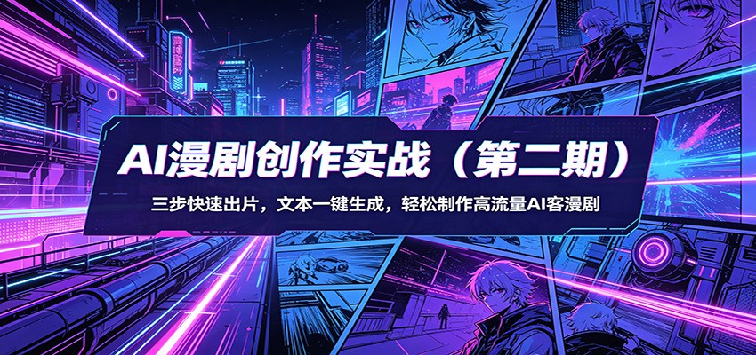 AI漫剧创作实战(第二期)：三步快速出片，文本一键生成，轻松制作高流量AI客漫剧-二当家网创资源站