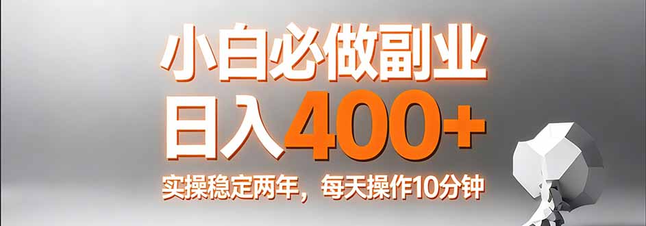 小白必做副业日入400+，真实实操稳定两年，每天操作10分钟-二当家网创资源站