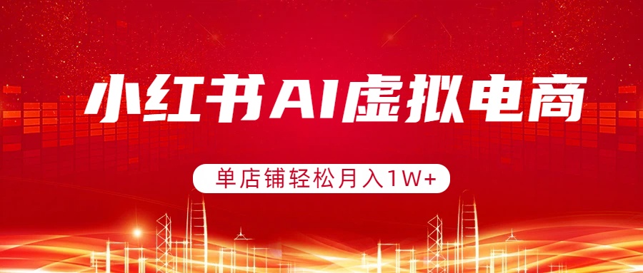 小红书AI虚拟电商,单店铺轻松月入1W+,可矩阵运营-二当家网创资源站