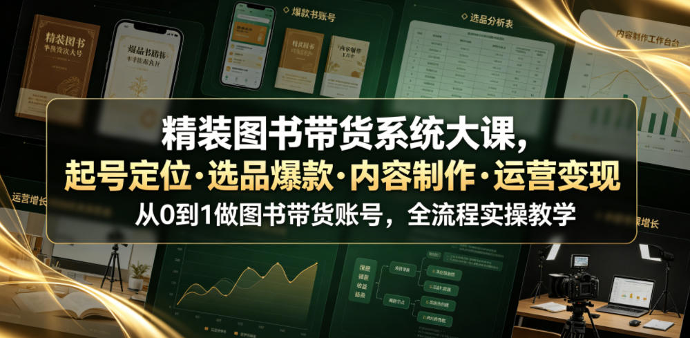 精装图书带货系统大课,起号定位・选品爆款・内容制作・运营变现,从0到1做图书带货账号,全流程实操教学-二当家网创资源站