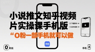 小说推文知乎视频图片实操课手机版，0粉一部手机就可以做-二当家网创资源站