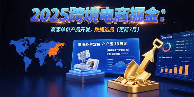 2025跨境电商掘金：蓝海市场定位，高客单价产品开发，数据选品(更新7月-二当家网创资源站
