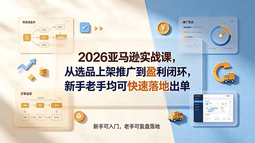 2026亚马逊实战课，从选品上架推广到盈利闭环，新手老手均可快速落地出单-二当家网创资源站