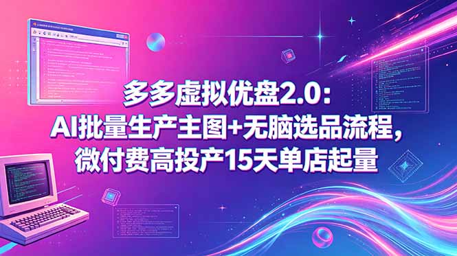 多多虚拟优盘2.0:AI批量生产主图+无脑选品流程,微付费高投产15天单店起量-二当家网创资源站