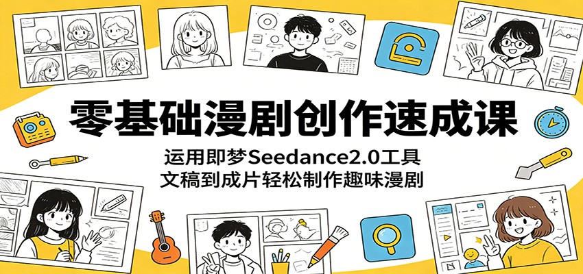 零基础漫剧创作速成课:运用即梦Seedance2.0工具,文稿到成片轻松制作趣味漫剧-二当家网创资源站