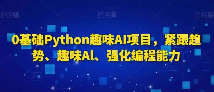0基础Python趣味AI项目,紧跟趋势、趣味Al、强化编程能力-二当家网创资源站