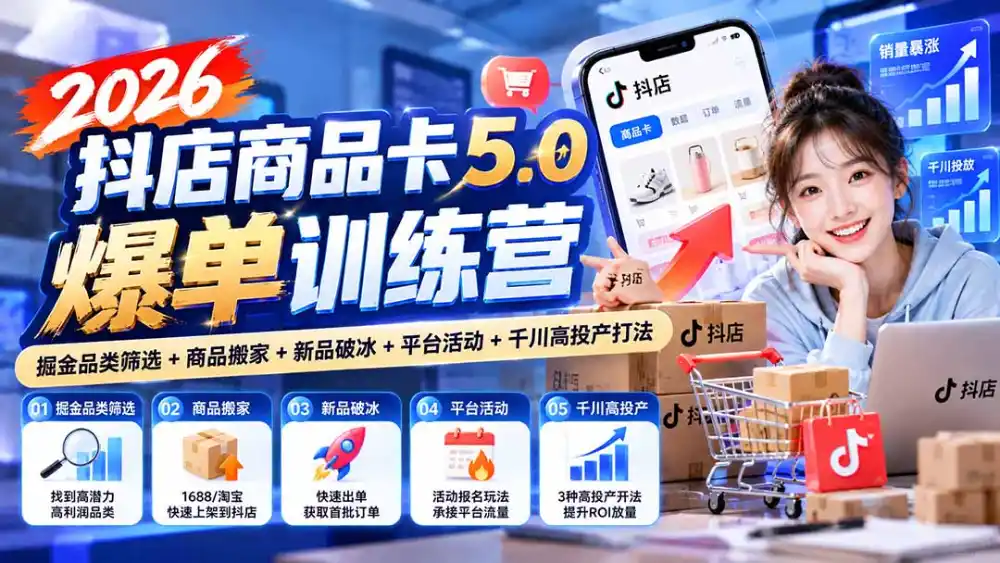 2026抖店商品卡5.0爆单训练营：掘金品类筛选+商品搬家+新品破冰+平台活动+千川高投产打法-二当家网创资源站