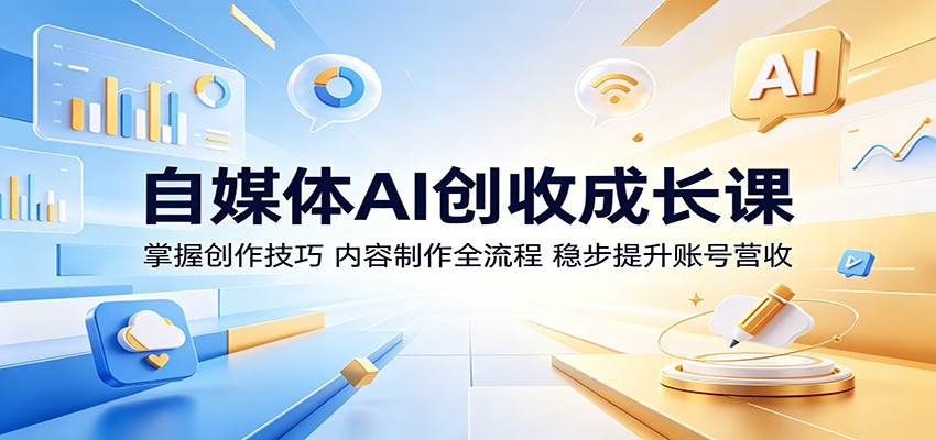自媒体AI创收成长课：掌握创作技巧，内容制作全流程，稳步提升账号营收-二当家网创资源站