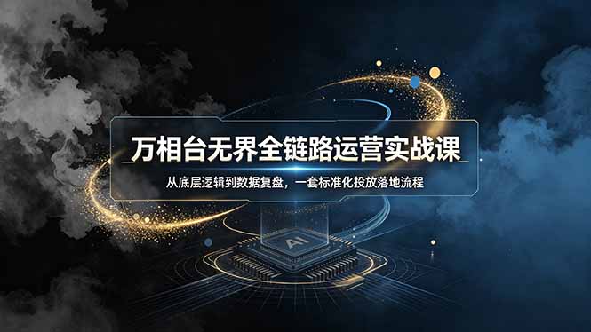 万相台无界全链路运营实战课，从底层逻辑到数据复盘，一套标准化投放落地流程-二当家网创资源站