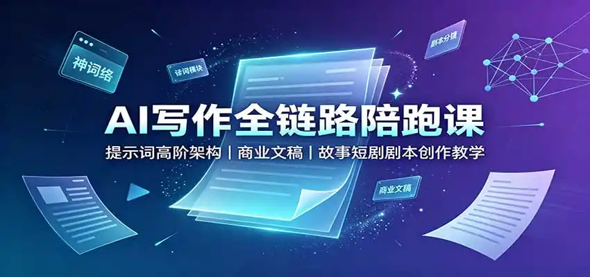 AI写作全链路陪跑课:提示词高阶架构,商业文稿,故事短剧剧本创作教学-二当家网创资源站