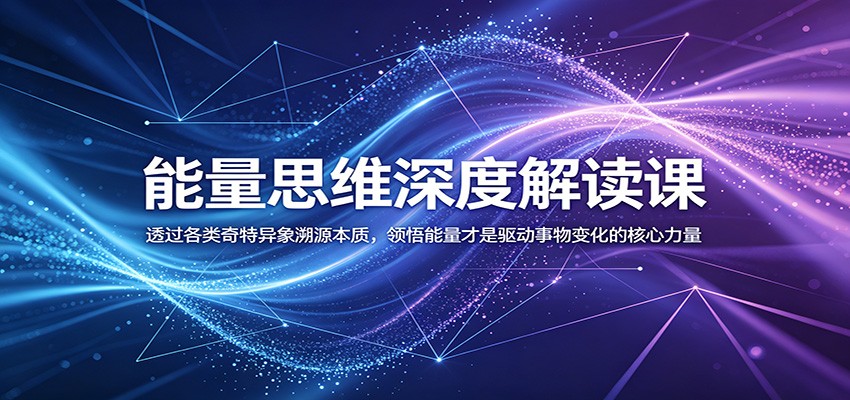能量思维深度解读课：透过各类奇特异象溯源本质，领悟能量才是驱动事物变化的核心力量-二当家网创资源站