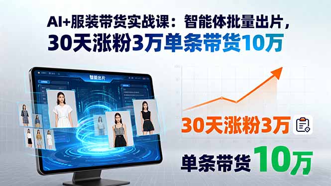 AI+服装带货实战课：智能体批量出片，30天涨粉3万单条带货10万-二当家网创资源站