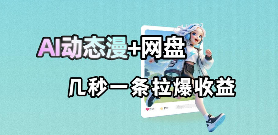最新AI动态漫+网盘，AI赋能网盘拉新，几秒一条拉爆收益-二当家网创资源站