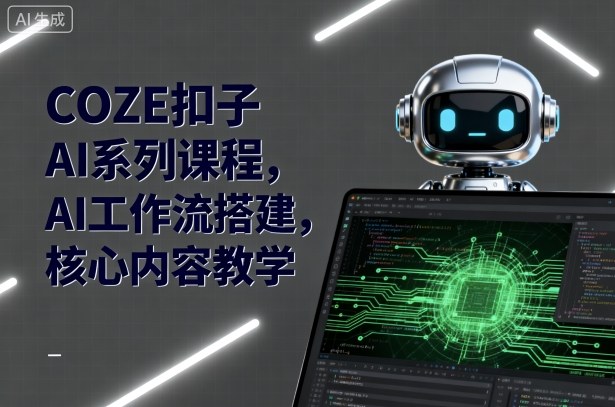 COZE扣子AI系列课程,AI工作流搭建,核心内容教学-二当家网创资源站