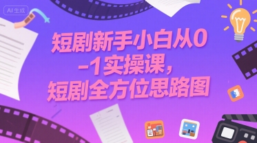 短剧新手小白从0-1实操课，短剧全方位思路图-二当家网创资源站