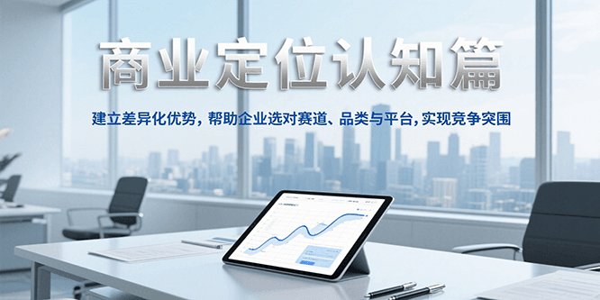 商业定位认知，建立差异化优势，帮助企业选对赛道、品类与平台，实现竞争突围-二当家网创资源站