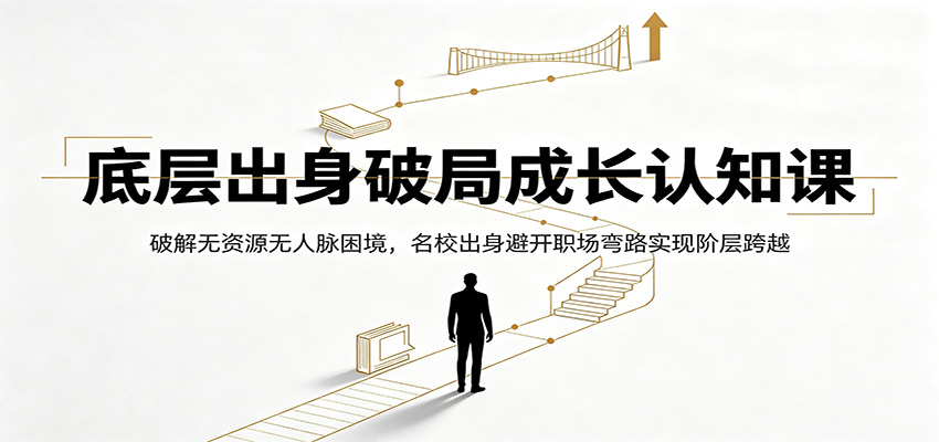 底层出身破局成长认知课：破解无资源无人脉困境，名校出身避开职场弯路实现阶层跨越-二当家网创资源站