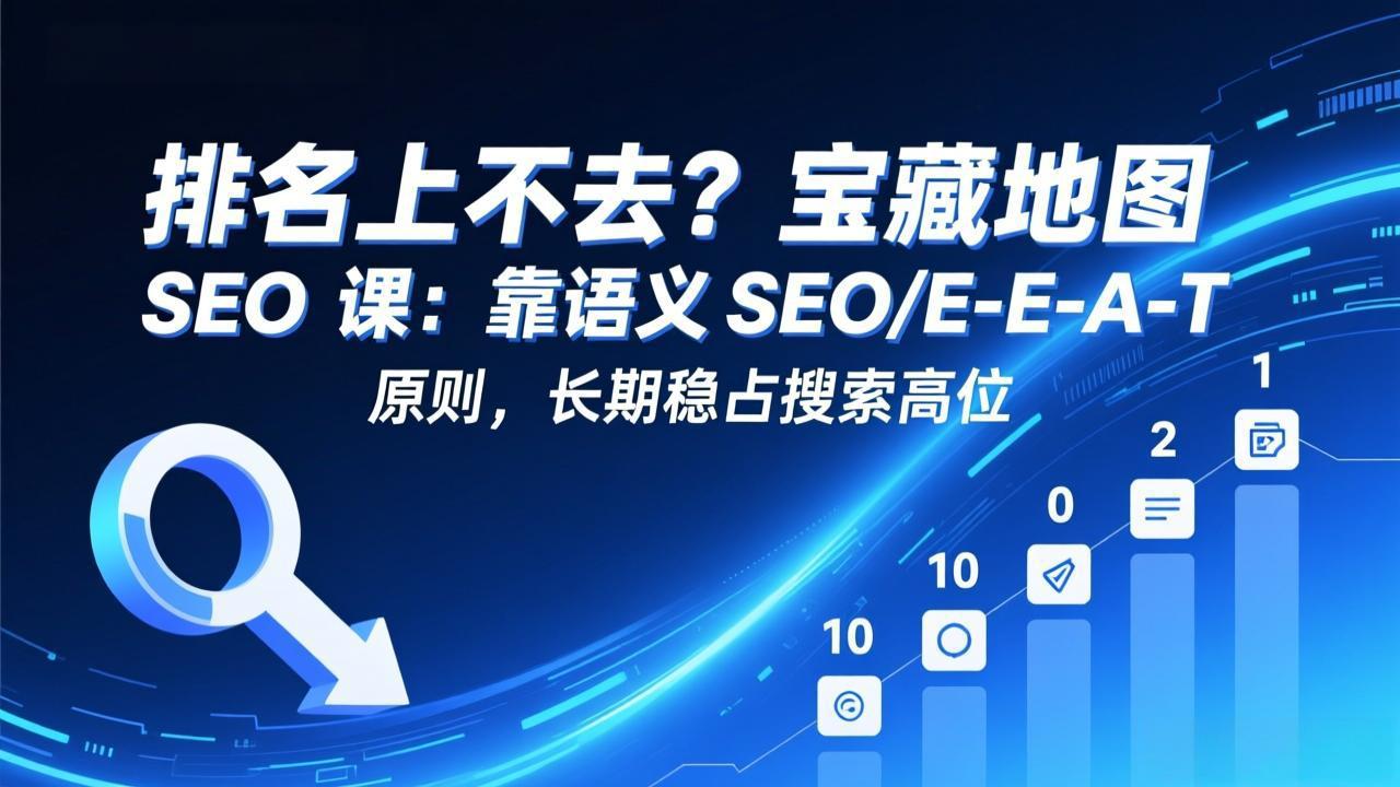 排名上不去?宝藏地图 SEO 课:靠语义 SEO+E-E-A-T 原则,长期稳占搜索高位-二当家网创资源站