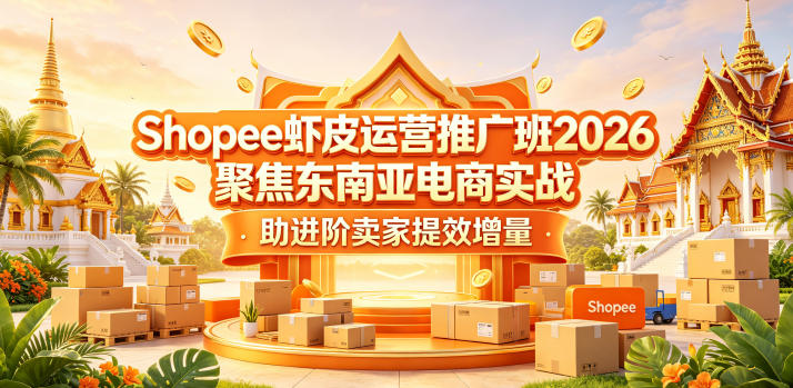 Shopee虾皮运营推广班2026,聚焦东南亚电商实战,助进阶卖家提效增量-二当家网创资源站