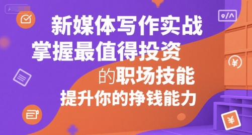 新媒体写作实战，学握最值得投资的职场技能，提升你的挣钱能力-二当家网创资源站