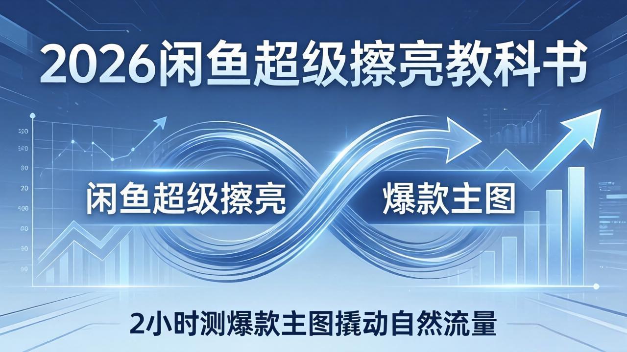 2026闲鱼超级擦亮教科书:底层逻辑出价×转化率,2小时测爆款主图撬动自然流量-二当家网创资源站