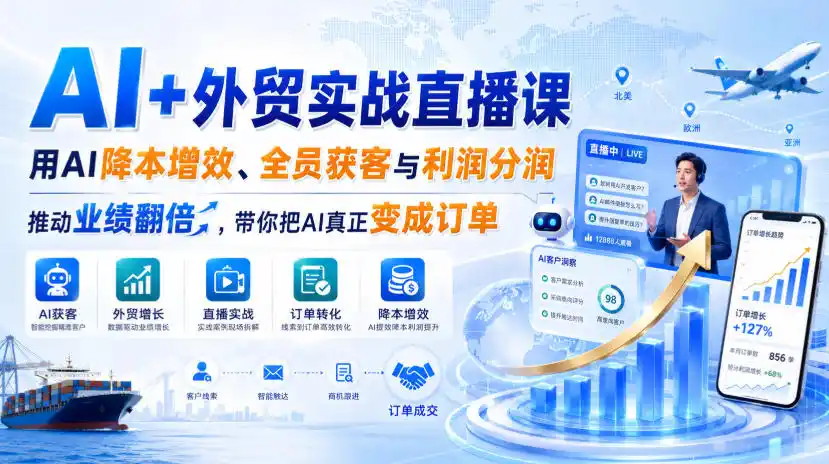 AI+外贸实战直播课,用AI降本增效、全员获客与利润分润,推动业绩翻倍,带你把AI真正变成订单(26.08.31)-二当家网创资源站