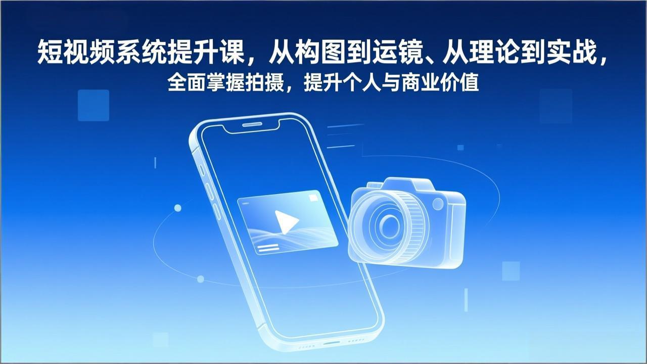 短视频系统提升课，从构图到运镜、从理论到实战，全面掌握拍摄，提升个人与商业价值-二当家网创资源站