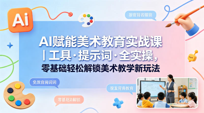 AI赋能美术教育实战课｜工具·提示词·全实操，零基础轻松解锁美术教学新玩法-二当家网创资源站