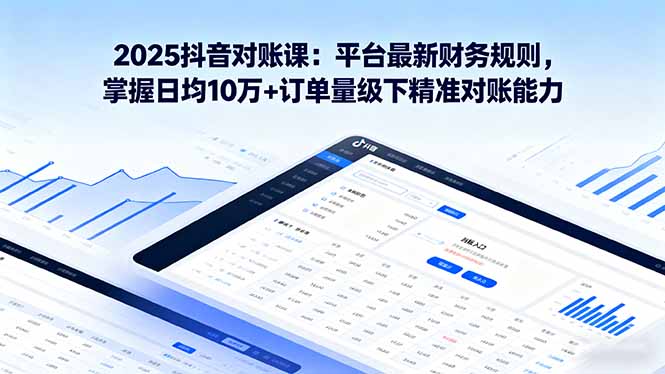 2025抖音 对账课:平台最新财务规则 掌握日均10万+订单量级下精准对账能力-二当家网创资源站