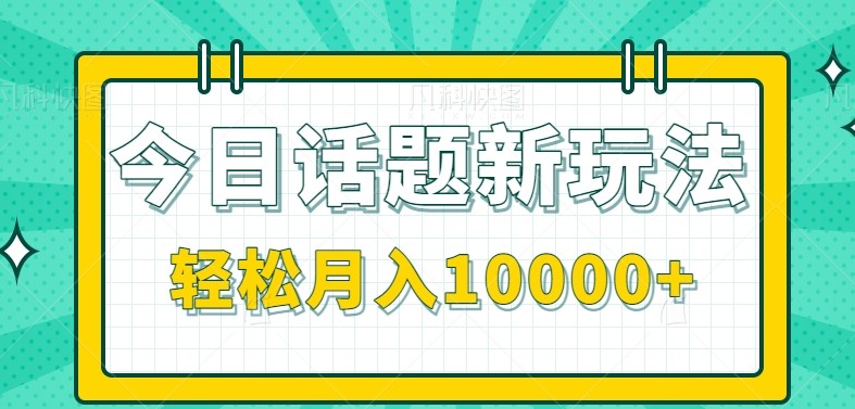 今日话题新玩法，零成本零门槛单条作品百万流量，月入10000+-二当家网创资源站