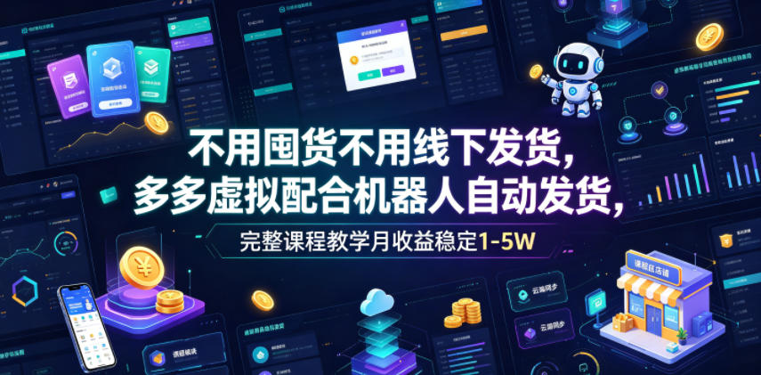 不用囤货不用线下发货,多多虚拟配合机器人自动发货,完整课程教学月收益稳定1-5W【揭秘】-二当家网创资源站