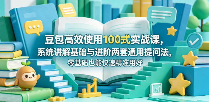 豆包高效使用100式实战课,系统讲解基础与进阶两套通用提问法,零基础也能快速精准用好豆包-二当家网创资源站