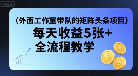 外面工作室带队的矩阵头条挂G项目，每天收益5张+，全流程教学【附全套工具】-二当家网创资源站