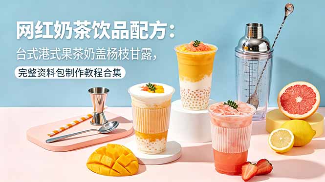 网红奶茶饮品配方：台式港式果茶奶盖杨枝甘露，完整资料包制作教程合集-二当家网创资源站