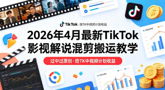 26年4月最新TikTok影视解说混剪搬运教学，过中过原创，撸TK中视频计划收益-二当家网创资源站