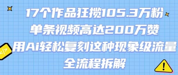 17个作品狂揽105.3W粉，单条视频高达200W赞，用Ai轻松复刻这种现象级流量!(全流程拆解)-二当家网创资源站