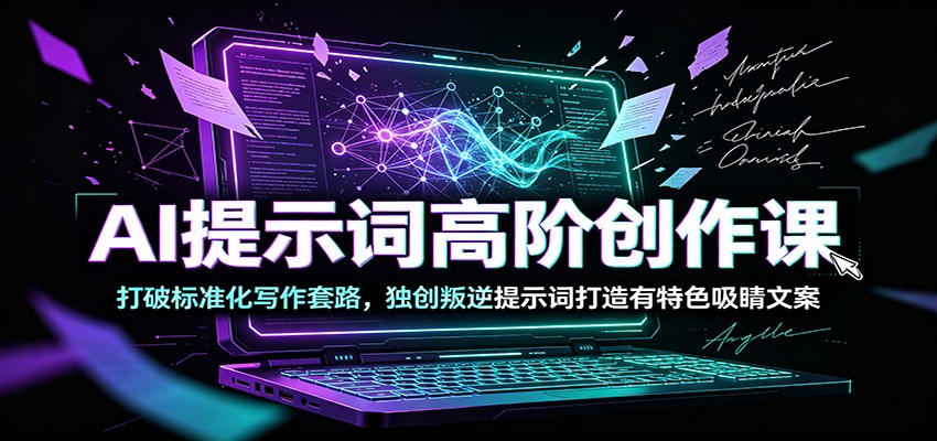 AI提示词高阶创作课：打破标准化写作套路，独创叛逆提示词打造有特色吸睛文案-二当家网创资源站