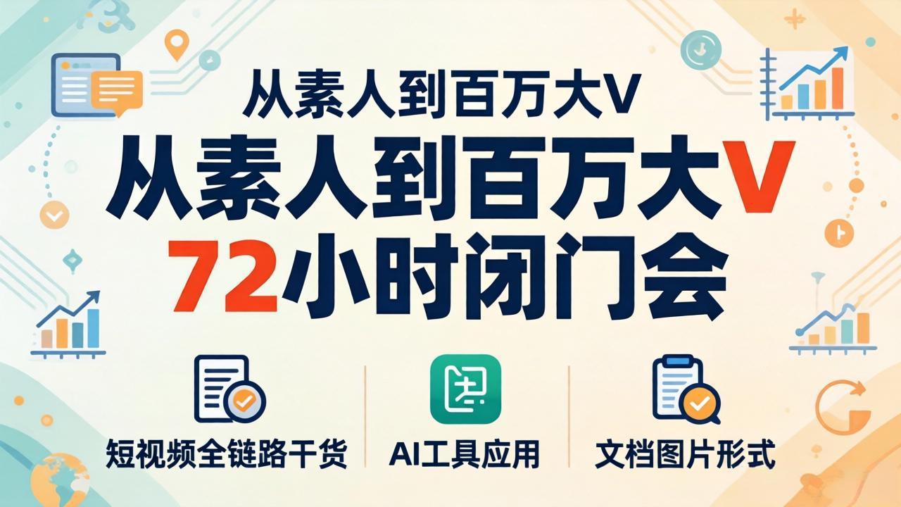 从素人到百万大V 72小时闭门会：短视频全链路干货+AI工具应用，文档图片形式轻松学变现-二当家网创资源站