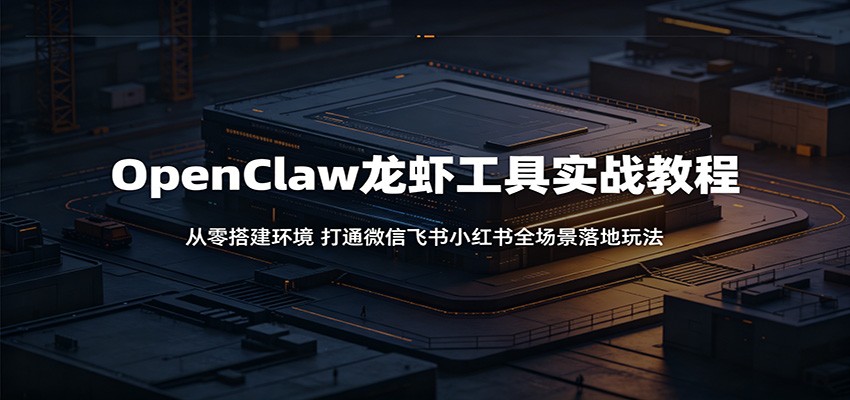 OpenClaw龙虾工具实战教程：从零搭建环境，打通微信飞书小红书全场景落地玩法-二当家网创资源站