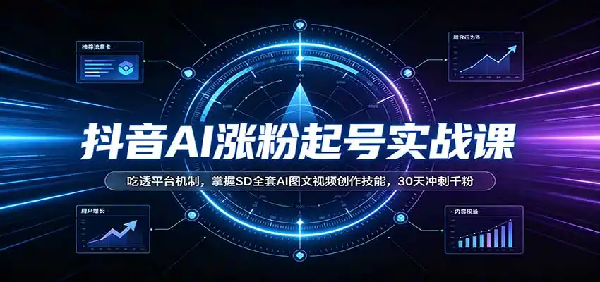 抖音AI涨粉起号实战课:吃透平台机制,掌握SD全套AI图文视频创作技能,30天冲刺千粉-二当家网创资源站