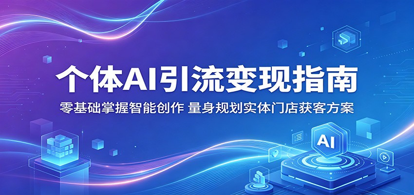 个体AI引流变现指南：零基础掌握智能创作，量身规划实体门店获客方案-二当家网创资源站