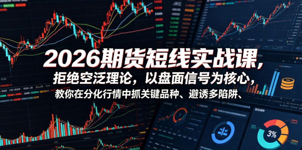 2026期货短线实战课，拒绝空泛理论，以盘面信号为核心，教你在分化行情中抓关键品种、避诱多陷阱-二当家网创资源站