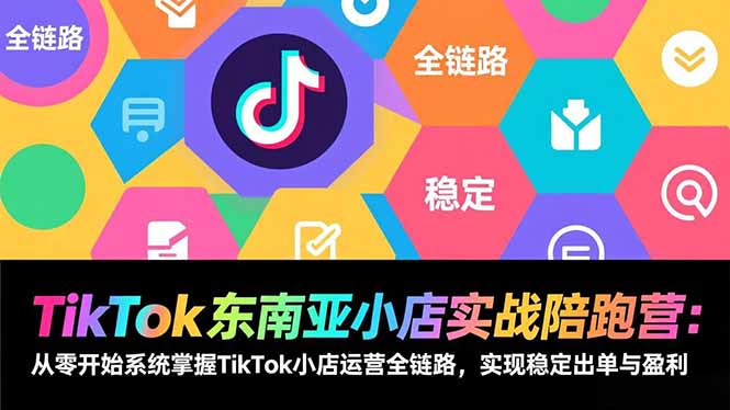 TikTok东南亚小店实战陪跑营：从零开始系统掌握TikTok小店运营全链路，实现稳定出单与盈利-二当家网创资源站